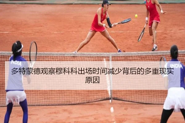 多特蒙德观察穆科科出场时间减少背后的多重现实原因