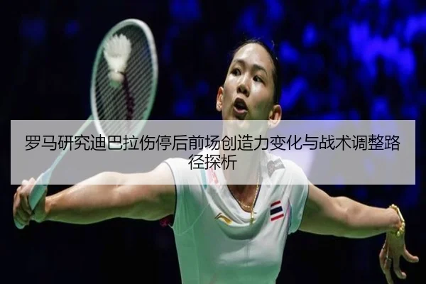 罗马研究迪巴拉伤停后前场创造力变化与战术调整路径探析