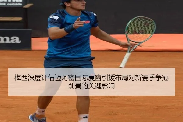 梅西深度评估迈阿密国际夏窗引援布局对新赛季争冠前景的关键影响 - kaiyun