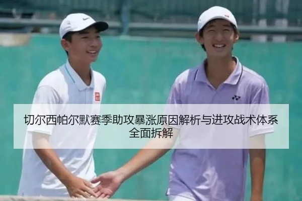 切尔西帕尔默赛季助攻暴涨原因解析与进攻战术体系全面拆解 | kaiyun
