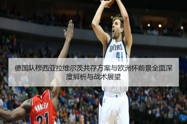 德国队穆西亚拉维尔茨共存方案与欧洲杯前景全面深度解析与战术展望 - kaiyun