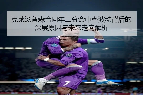 克莱汤普森合同年三分命中率波动背后的深层原因与未来走向解析