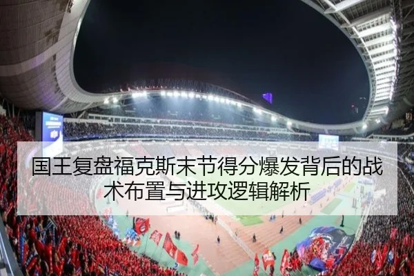 国王复盘福克斯末节得分爆发背后的战术布置与进攻逻辑解析 - kaiyun