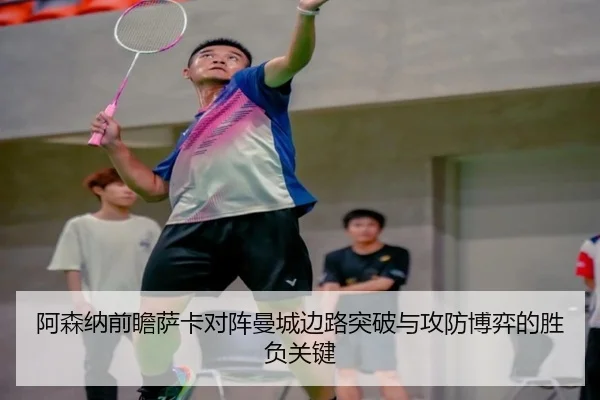 阿森纳前瞻萨卡对阵曼城边路突破与攻防博弈的胜负关键 - kaiyun