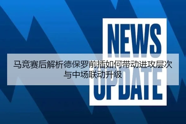 马竞赛后解析德保罗前插如何带动进攻层次与中场联动升级 - kaiyun