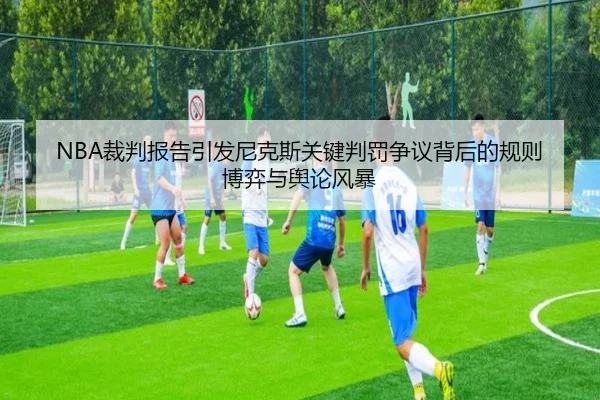 NBA裁判报告引发尼克斯关键判罚争议背后的规则博弈与舆论风暴 - kaiyun
