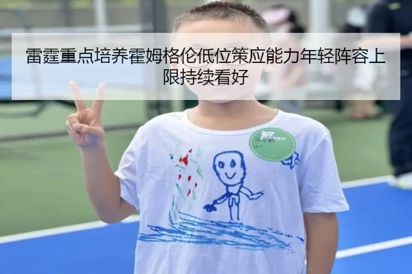 雷霆重点培养霍姆格伦低位策应能力年轻阵容上限持续看好 - kaiyun