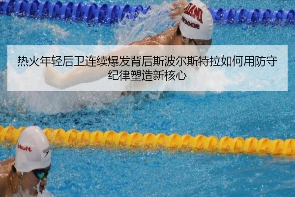 热火年轻后卫连续爆发背后斯波尔斯特拉如何用防守纪律塑造新核心 - kaiyun