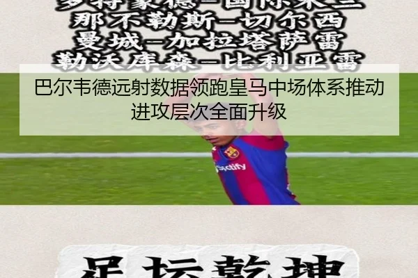 巴尔韦德远射数据领跑皇马中场体系推动进攻层次全面升级 - kaiyun